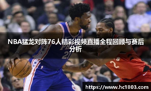 NBA猛龙对阵76人精彩视频直播全程回顾与赛后分析