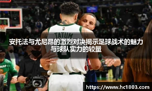 安托法与尤尼昂的激烈对决揭示足球战术的魅力与球队实力的较量