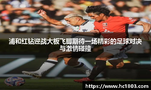 浦和红钻迎战大板飞脚期待一场精彩的足球对决与激情碰撞